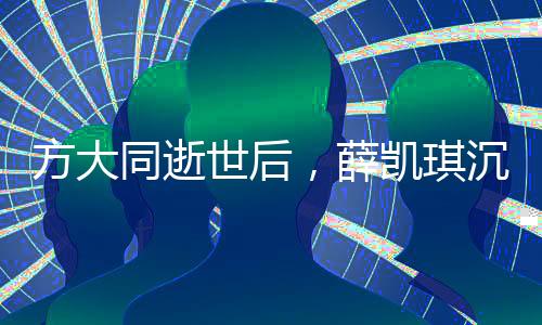方大同逝世后，薛凱琪沉浸在悲痛之中——懷念與前行