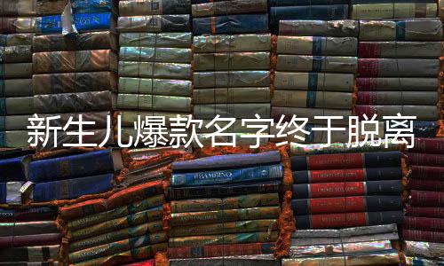 新生兒爆款名字終于脫離梓涵軒的時代