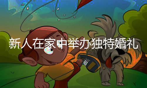 新人在家中舉辦獨(dú)特婚禮，受邀者驚喜連連