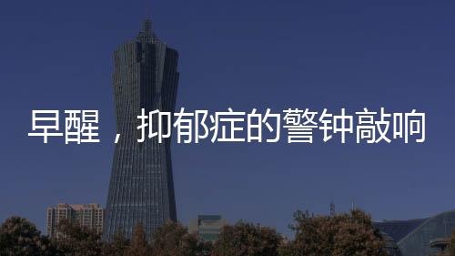 早醒，抑郁癥的警鐘敲響
