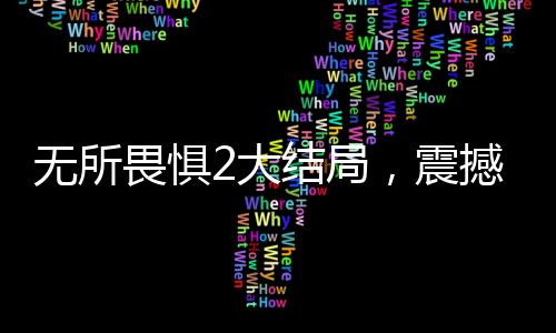無所畏懼2大結局，震撼人心，觀眾直呼解氣