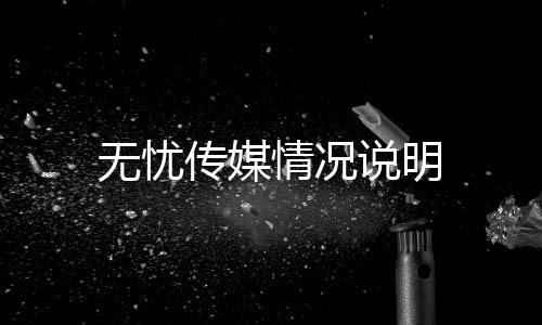 無(wú)憂傳媒情況說(shuō)明