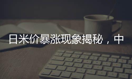 日米價暴漲現(xiàn)象揭秘，中國與全球糧食市場風云解讀