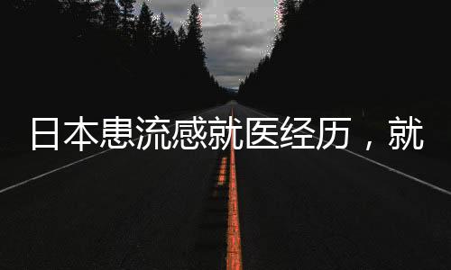 日本患流感就醫(yī)經(jīng)歷，就醫(yī)過程與感悟