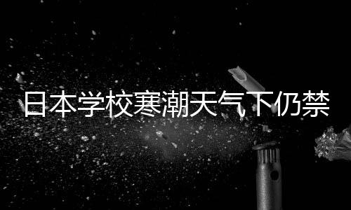 日本學(xué)校寒潮天氣下仍禁止學(xué)生穿褲襪，教育政策引發(fā)爭(zhēng)議與探討