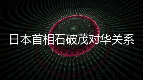 日本首相石破茂對(duì)華關(guān)系表態(tài)，中日關(guān)系的未來展望與挑戰(zhàn)