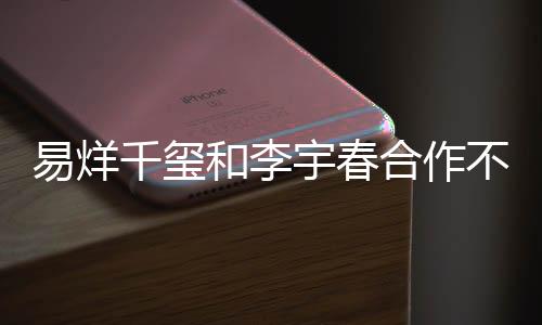 易烊千璽和李宇春合作不再帶鄧超，新組合引發(fā)期待與熱議