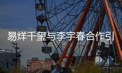 易烊千璽與李宇春合作引發(fā)關(guān)注，鄧超遭踢出？真相揭秘背后的故事