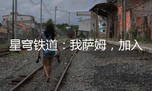 星穹鐵道：我薩姆，加入聊天群！