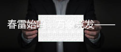 春雷始鳴，萬(wàn)象競(jìng)發(fā)——新一年的生機(jī)與希望