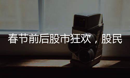 春節(jié)前后股市狂歡，股民人均盈利達三萬——股市走勢分析