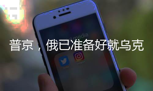 普京，俄已準(zhǔn)備好就烏克蘭問(wèn)題展開(kāi)談判，一場(chǎng)關(guān)于和平與穩(wěn)定的博弈分析