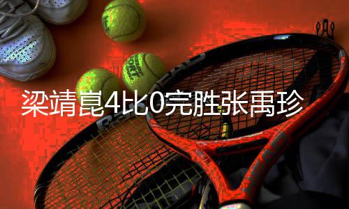 梁靖崑4比0完勝?gòu)堄碚洌箟滦情W耀賽場(chǎng)
