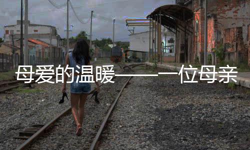 母愛的溫暖——一位母親的堅(jiān)持，每天為年近花甲之子烹飪佳肴