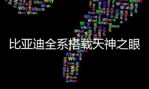 比亞迪全系搭載天神之眼高階智駕，智能駕駛新時代來臨