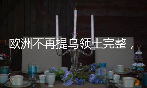 歐洲不再提烏領(lǐng)土完整，背后的意義與影響