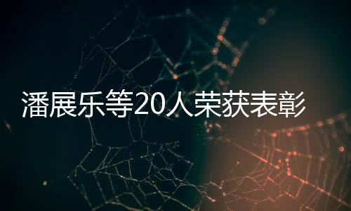 潘展樂等20人榮獲表彰，展現(xiàn)卓越成就與典范力量