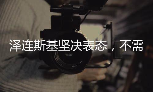澤連斯基堅(jiān)決表態(tài)，不需要向特朗普道歉