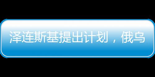 澤連斯基提出計劃，俄烏互換領(lǐng)土的新思路探索