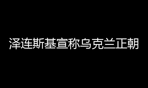 澤連斯基宣稱烏克蘭正朝和平邁進(jìn)，時刻未如當(dāng)下更接近和解之光