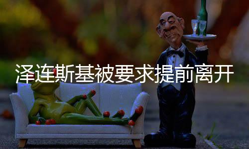 澤連斯基被要求提前離開白宮，背后的故事與解讀