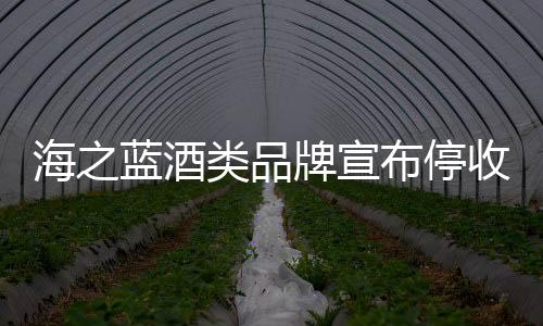 海之藍酒類品牌宣布停收省內訂單，市場策略調整及未來展望