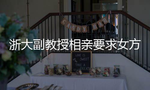 浙大副教授相親要求女方需為00后形象佳，引發(fā)社會(huì)熱議
