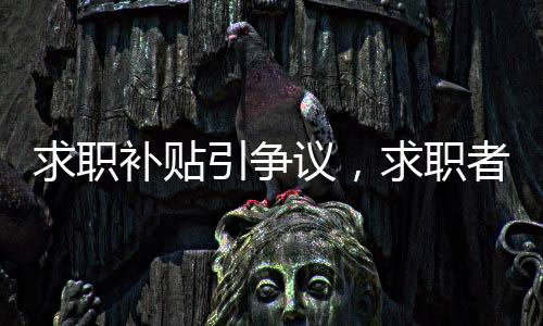 求職補貼引爭議，求職者遭懟補貼與骨灰盒相提并論