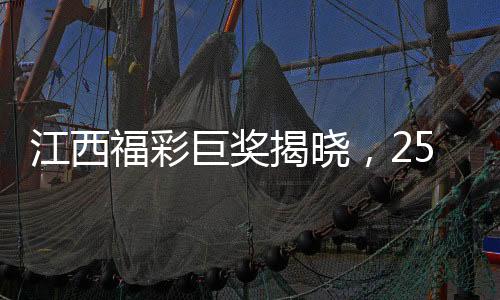 江西福彩巨獎揭曉，254051400元震撼降臨，夢想與現(xiàn)實在一線之間牽系奇跡時刻