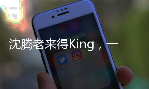 沈騰老來得King，一位演員的成功故事與人生啟示