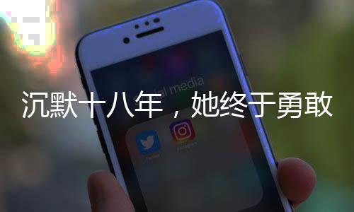 沉默十八年，她終于勇敢發(fā)聲，被性侵后的堅(jiān)韌人生