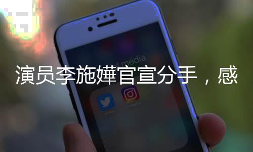 演員李施嬅官宣分手，感情道路引人關(guān)注