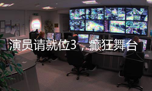 演員請就位3，癲狂舞臺，展現(xiàn)真實演技