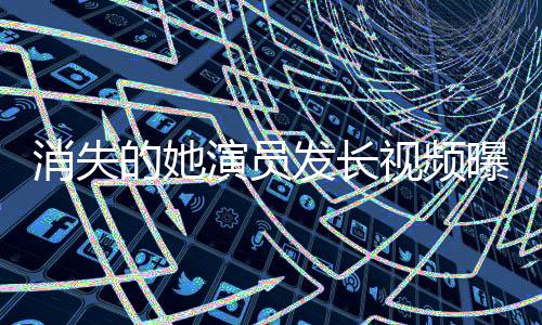 消失的她演員發(fā)長視頻曝光鄭某某，深度解析角色背后的故事