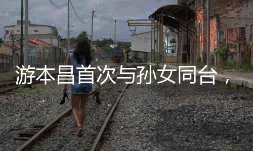 游本昌首次與孫女同臺，兩代演員共譜親情演繹新篇章
