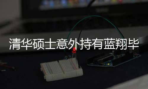 清華碩士意外持有藍翔畢業(yè)證，學歷交叉引發(fā)的深度思考