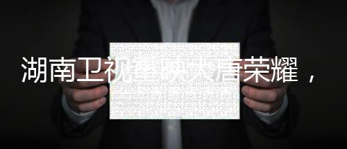 湖南衛(wèi)視重映大唐榮耀，再現(xiàn)盛世風(fēng)采，引發(fā)歷史熱潮