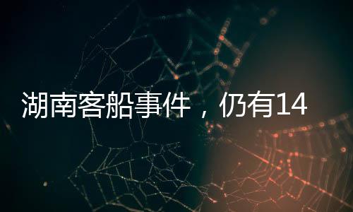湖南客船事件，仍有14人失聯(lián)，警方已控制3人