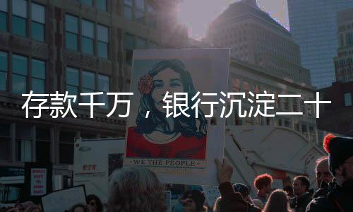 存款千萬，銀行沉淀二十四年，一種長期投資的洞察與解析