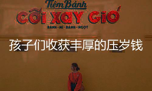 孩子們收獲豐厚的壓歲錢，來自舅舅的特別禮物——總計(jì)十八公斤重的喜悅與祝福