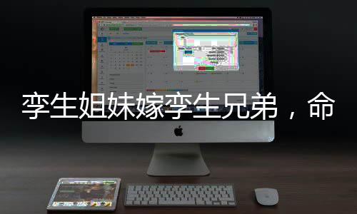 孿生姐妹嫁孿生兄弟，命運之輪的奇妙交織