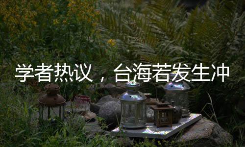 學(xué)者熱議，臺(tái)海若發(fā)生沖突，大陸將采取閃電戰(zhàn)策略