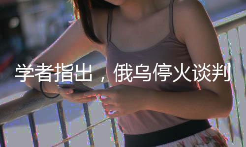 學(xué)者指出，俄烏?；鹫勁忻媾R三大難題待解