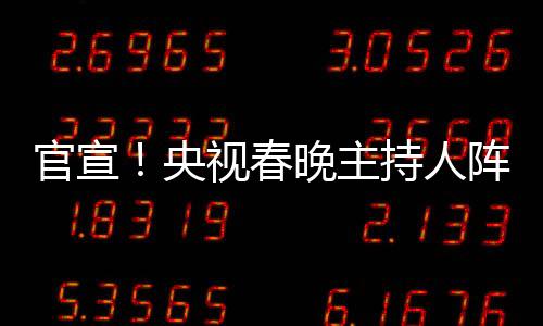 官宣！央視春晚主持人陣容正式公布