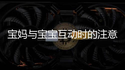 寶媽與寶寶互動時的注意事項，眼睛感染腳氣事件的警示