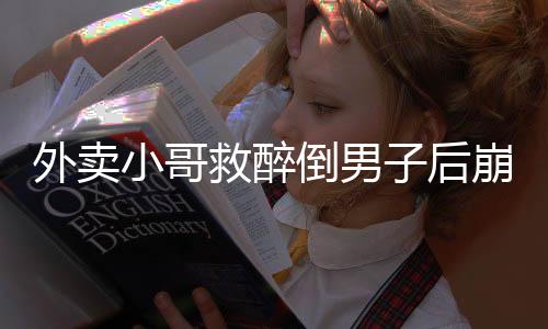 外賣小哥救醉倒男子后崩潰大哭，人間真情與社會(huì)關(guān)懷的力量
