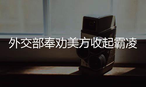 外交部奉勸美方收起霸凌的嘴臉——中美關(guān)系的多元視角解析