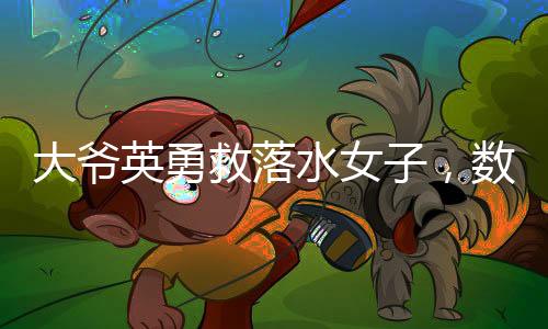大爺英勇救落水女子，數(shù)次被按進(jìn)水中，彰顯人間真情