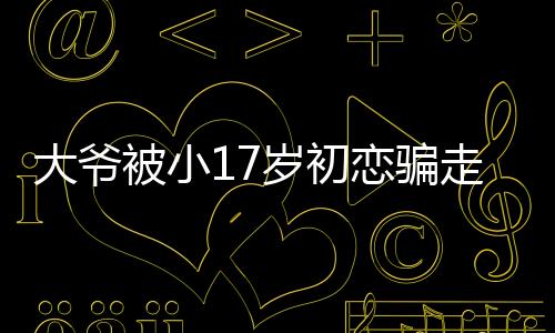 大爺被小17歲初戀騙走一套房？女方回應(yīng)背后的故事揭秘