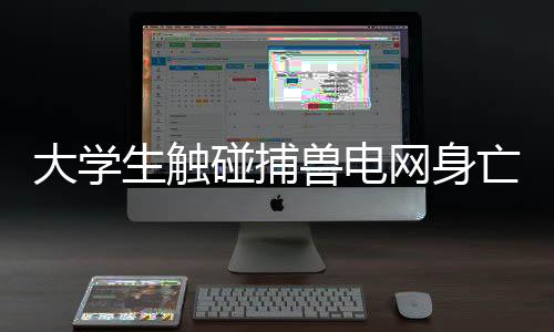 大學(xué)生觸碰捕獸電網(wǎng)身亡，警方展開深入調(diào)查